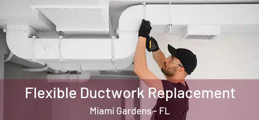 Flexible Ductwork Replacement Miami Gardens - FL